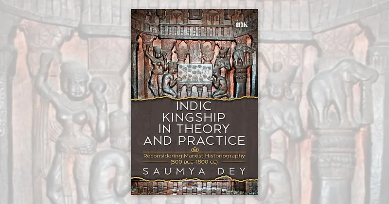 Book Review | Indic Kingship in Theory and Practice: Reconsidering Marxist Historiography by Saumya Dey